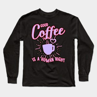 Good coffee is a human right Long Sleeve T-Shirt